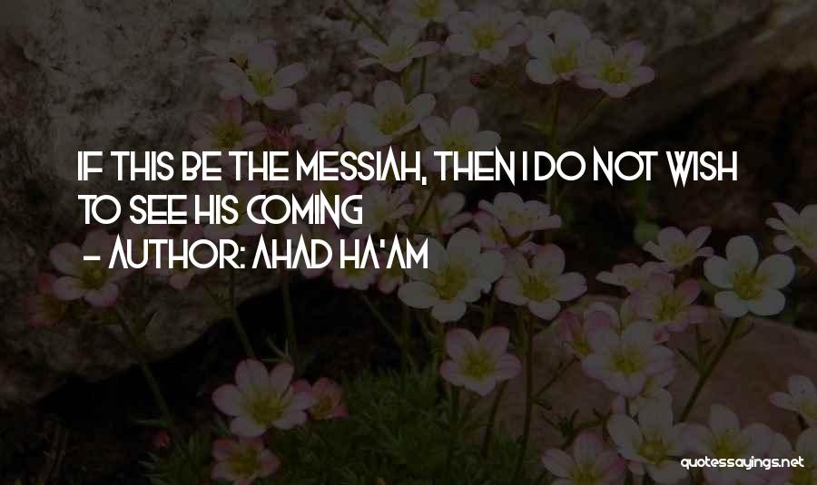 Ahad Ha'am Quotes: If This Be The Messiah, Then I Do Not Wish To See His Coming