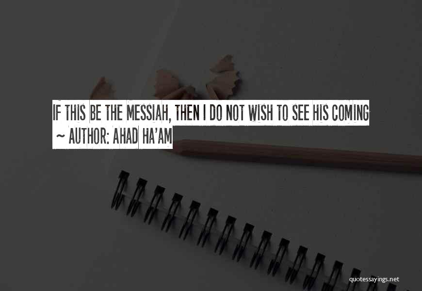 Ahad Ha'am Quotes: If This Be The Messiah, Then I Do Not Wish To See His Coming