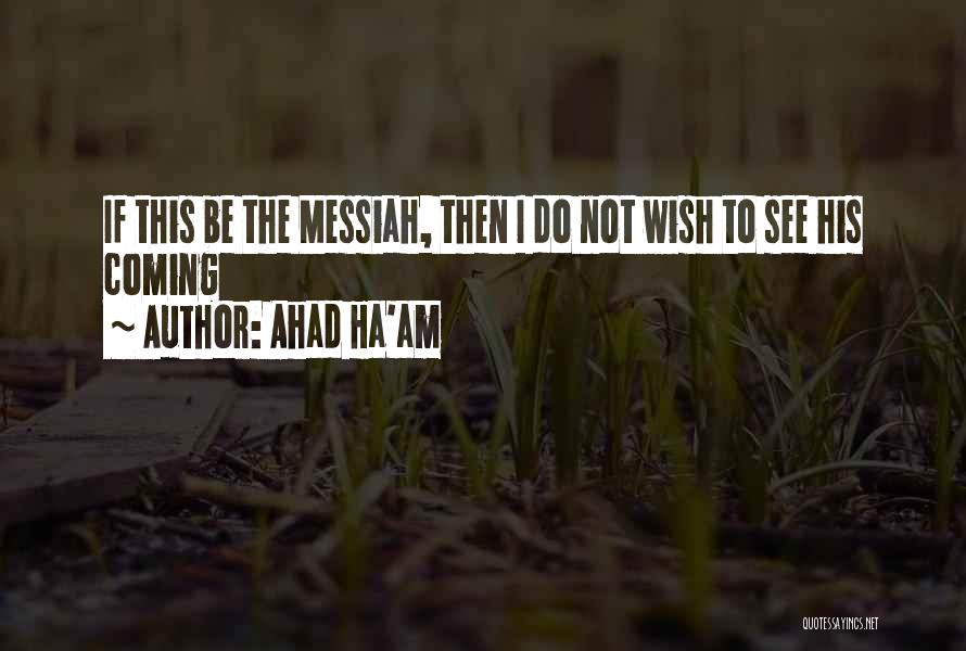 Ahad Ha'am Quotes: If This Be The Messiah, Then I Do Not Wish To See His Coming