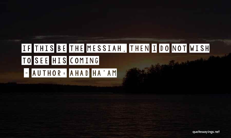 Ahad Ha'am Quotes: If This Be The Messiah, Then I Do Not Wish To See His Coming