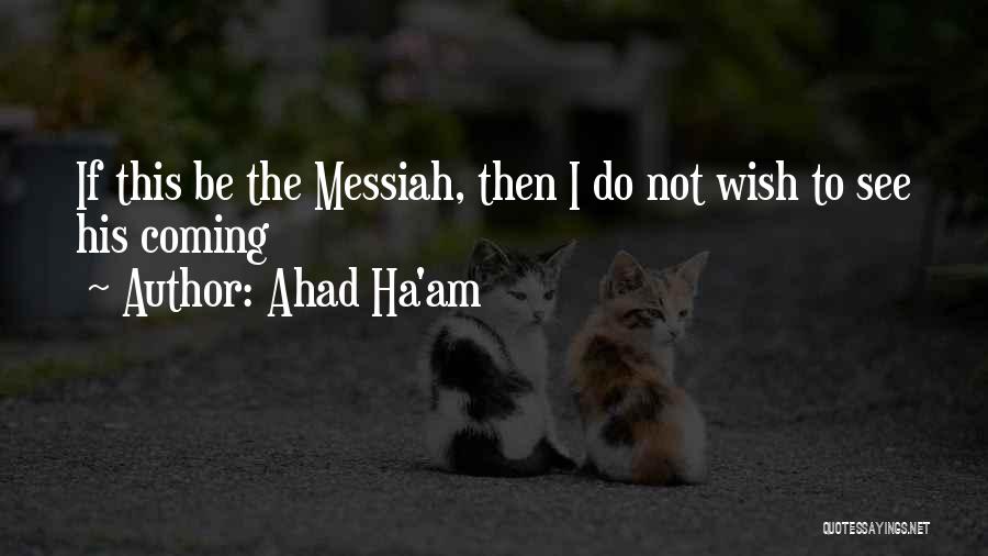 Ahad Ha'am Quotes: If This Be The Messiah, Then I Do Not Wish To See His Coming