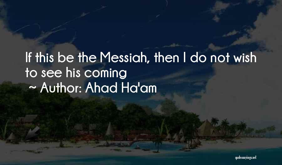 Ahad Ha'am Quotes: If This Be The Messiah, Then I Do Not Wish To See His Coming