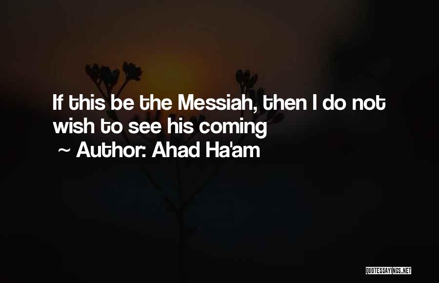 Ahad Ha'am Quotes: If This Be The Messiah, Then I Do Not Wish To See His Coming