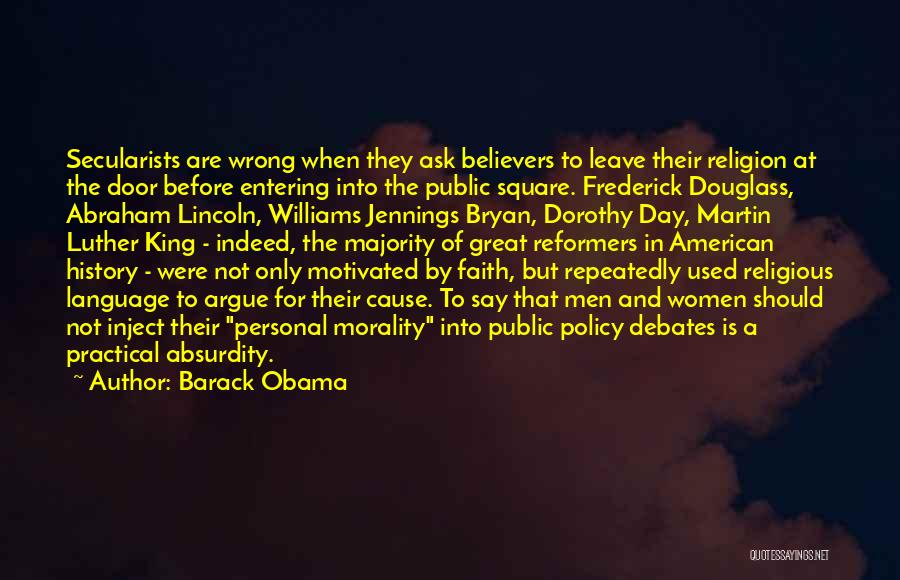 Barack Obama Quotes: Secularists Are Wrong When They Ask Believers To Leave Their Religion At The Door Before Entering Into The Public Square.