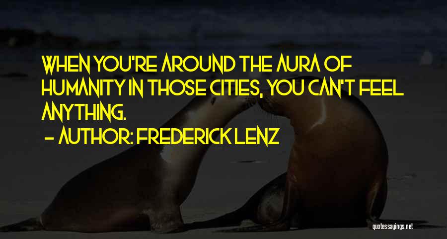 Frederick Lenz Quotes: When You're Around The Aura Of Humanity In Those Cities, You Can't Feel Anything.