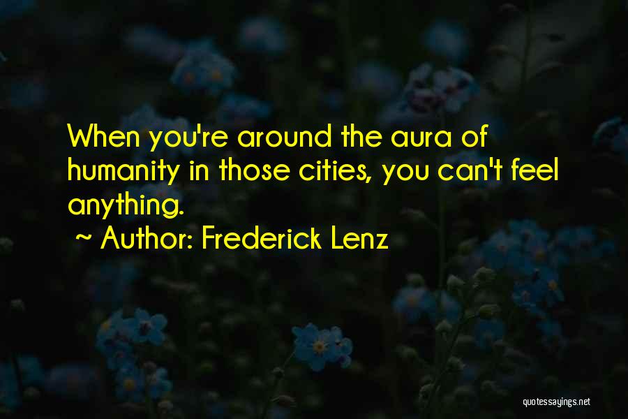 Frederick Lenz Quotes: When You're Around The Aura Of Humanity In Those Cities, You Can't Feel Anything.
