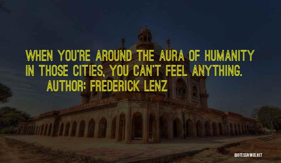 Frederick Lenz Quotes: When You're Around The Aura Of Humanity In Those Cities, You Can't Feel Anything.