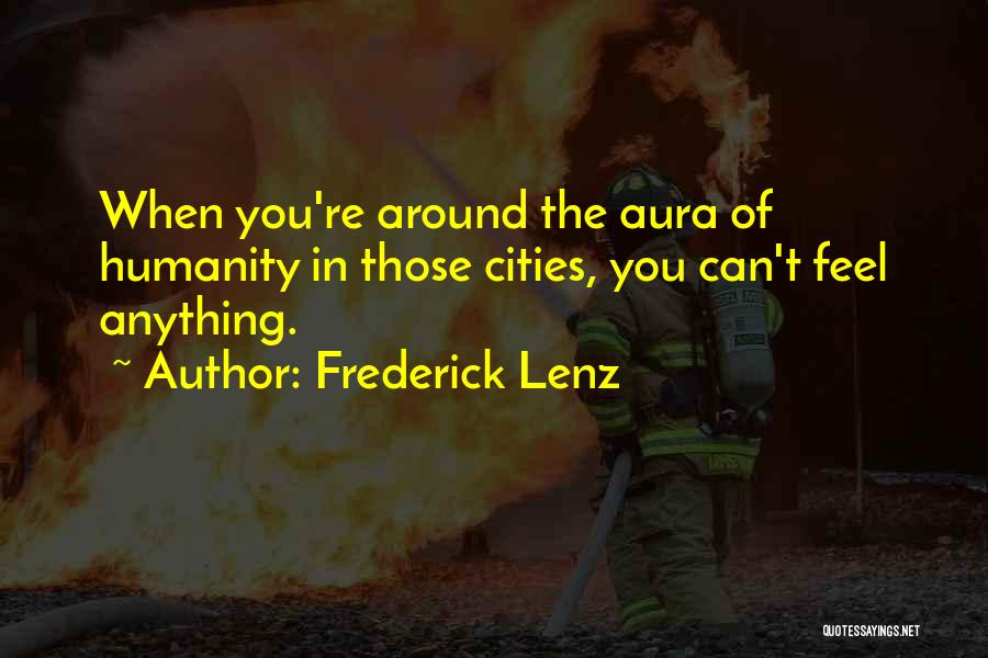 Frederick Lenz Quotes: When You're Around The Aura Of Humanity In Those Cities, You Can't Feel Anything.