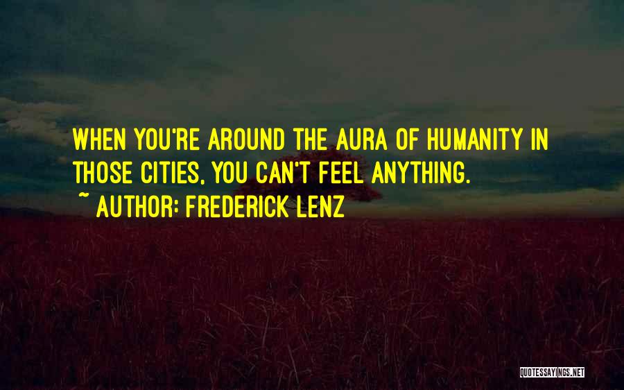 Frederick Lenz Quotes: When You're Around The Aura Of Humanity In Those Cities, You Can't Feel Anything.