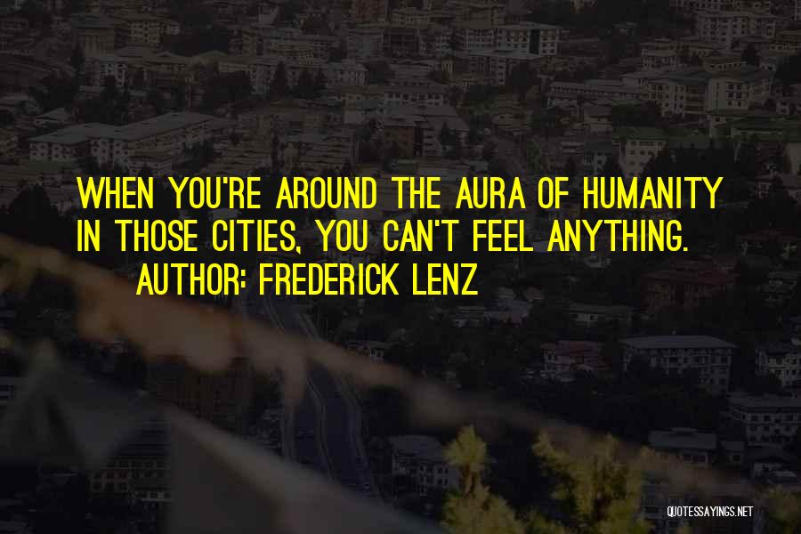 Frederick Lenz Quotes: When You're Around The Aura Of Humanity In Those Cities, You Can't Feel Anything.