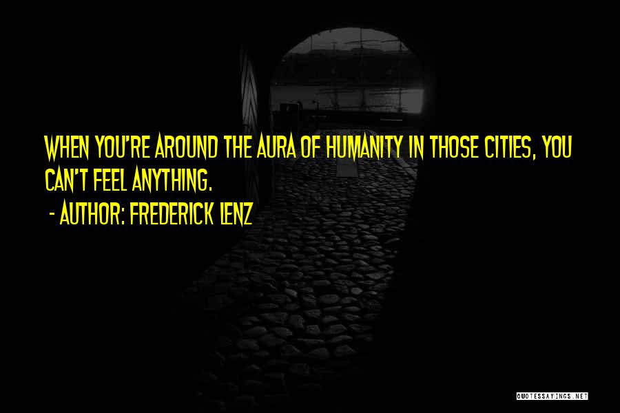 Frederick Lenz Quotes: When You're Around The Aura Of Humanity In Those Cities, You Can't Feel Anything.