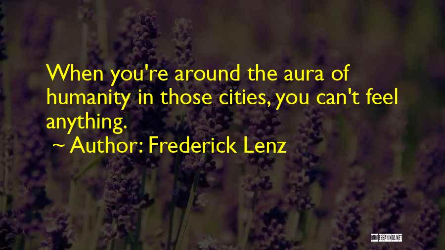 Frederick Lenz Quotes: When You're Around The Aura Of Humanity In Those Cities, You Can't Feel Anything.