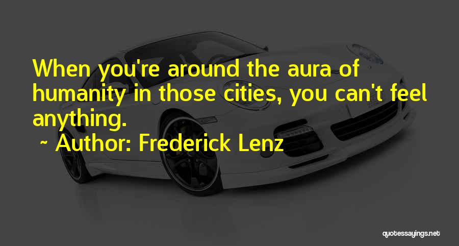 Frederick Lenz Quotes: When You're Around The Aura Of Humanity In Those Cities, You Can't Feel Anything.