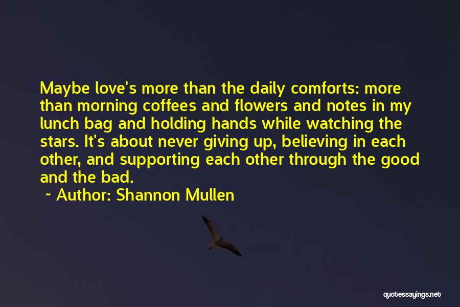 Shannon Mullen Quotes: Maybe Love's More Than The Daily Comforts: More Than Morning Coffees And Flowers And Notes In My Lunch Bag And