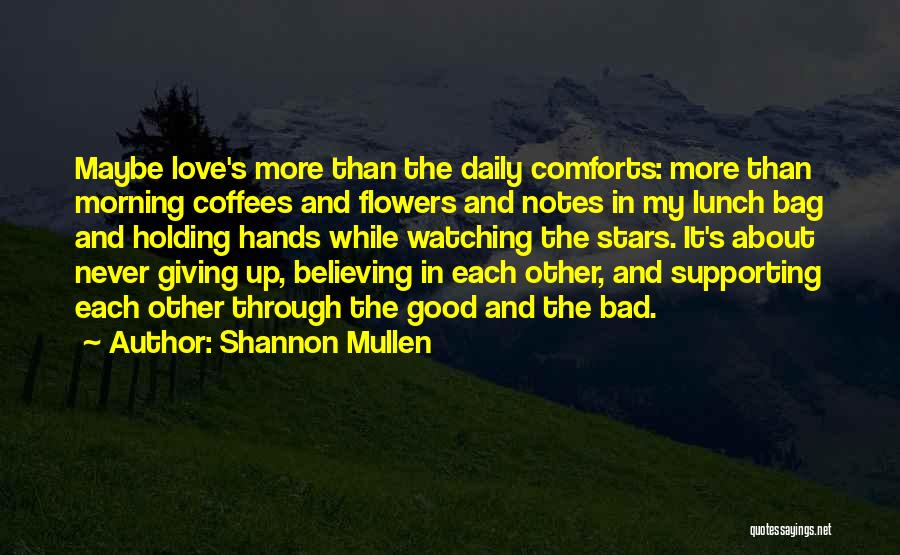 Shannon Mullen Quotes: Maybe Love's More Than The Daily Comforts: More Than Morning Coffees And Flowers And Notes In My Lunch Bag And