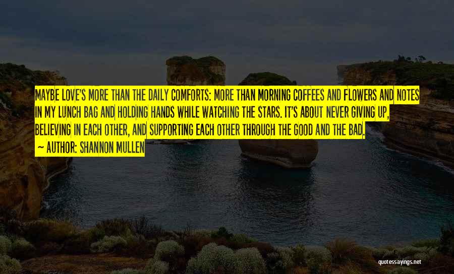 Shannon Mullen Quotes: Maybe Love's More Than The Daily Comforts: More Than Morning Coffees And Flowers And Notes In My Lunch Bag And