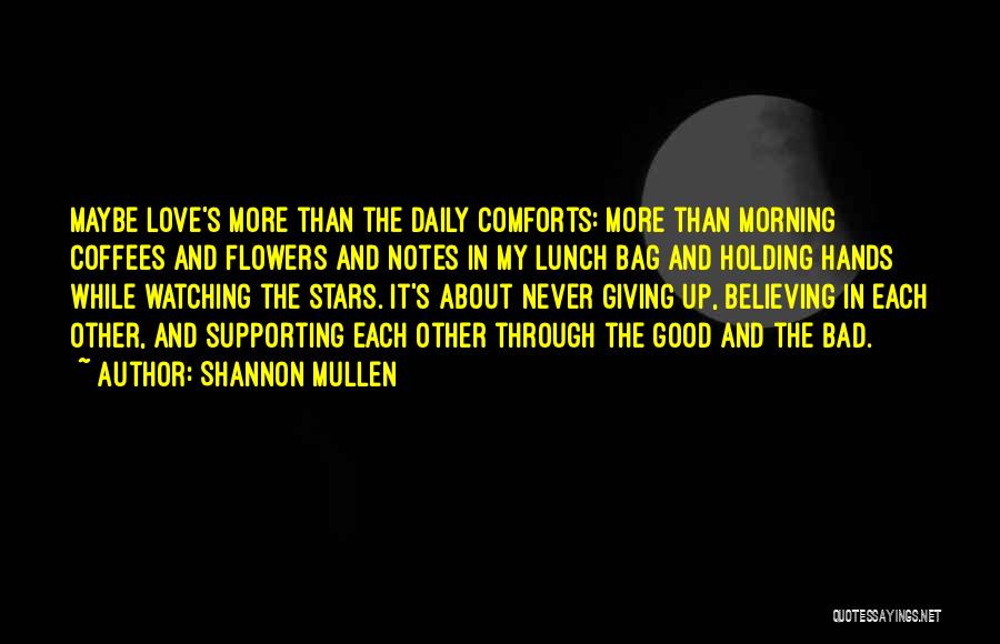 Shannon Mullen Quotes: Maybe Love's More Than The Daily Comforts: More Than Morning Coffees And Flowers And Notes In My Lunch Bag And