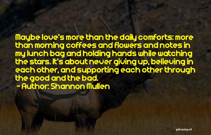 Shannon Mullen Quotes: Maybe Love's More Than The Daily Comforts: More Than Morning Coffees And Flowers And Notes In My Lunch Bag And