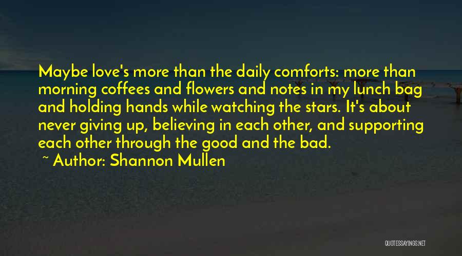 Shannon Mullen Quotes: Maybe Love's More Than The Daily Comforts: More Than Morning Coffees And Flowers And Notes In My Lunch Bag And