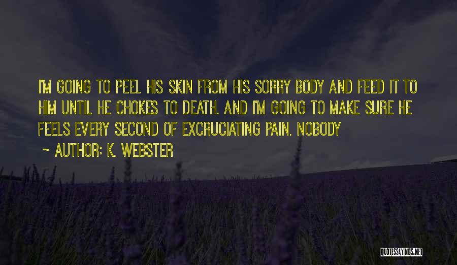 K. Webster Quotes: I'm Going To Peel His Skin From His Sorry Body And Feed It To Him Until He Chokes To Death.