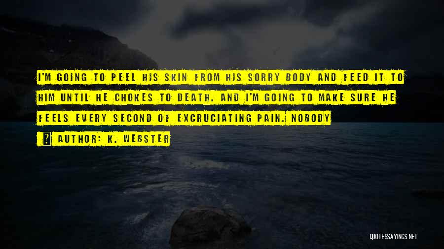 K. Webster Quotes: I'm Going To Peel His Skin From His Sorry Body And Feed It To Him Until He Chokes To Death.