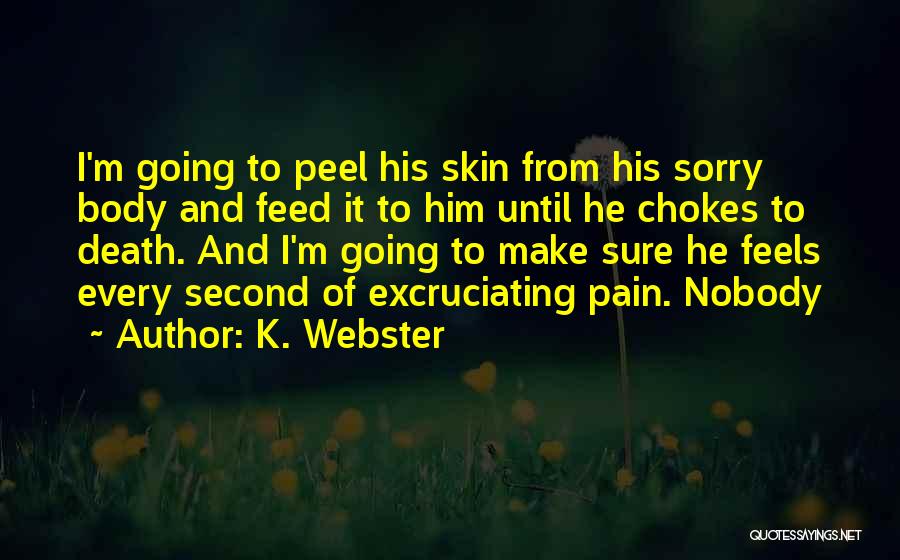 K. Webster Quotes: I'm Going To Peel His Skin From His Sorry Body And Feed It To Him Until He Chokes To Death.