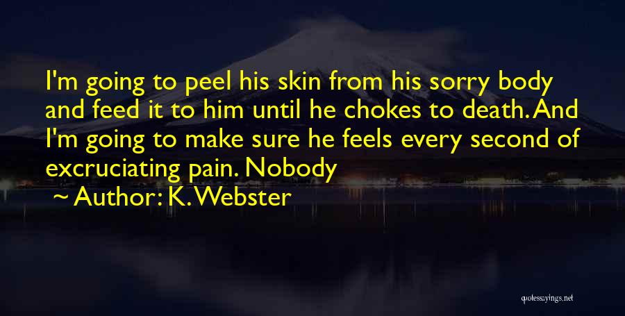 K. Webster Quotes: I'm Going To Peel His Skin From His Sorry Body And Feed It To Him Until He Chokes To Death.