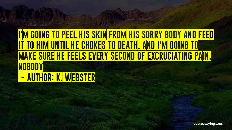 K. Webster Quotes: I'm Going To Peel His Skin From His Sorry Body And Feed It To Him Until He Chokes To Death.