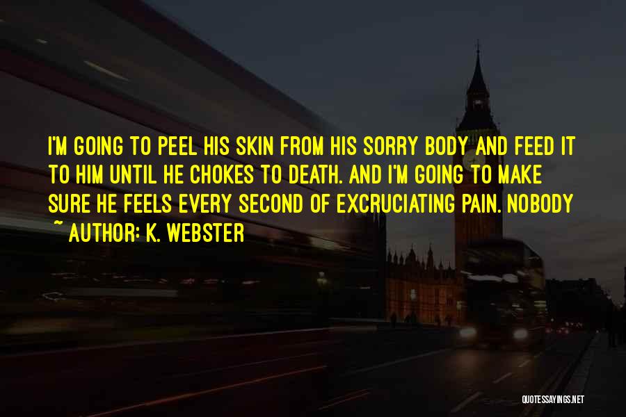 K. Webster Quotes: I'm Going To Peel His Skin From His Sorry Body And Feed It To Him Until He Chokes To Death.