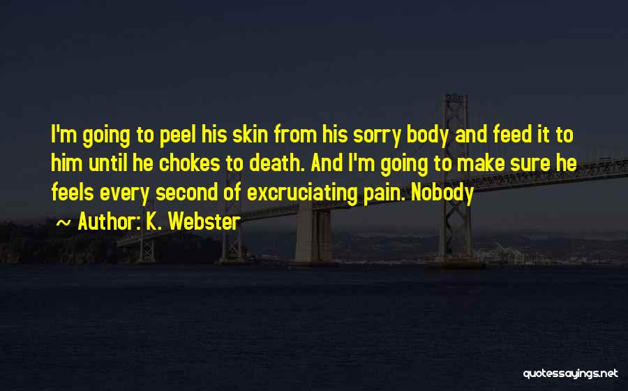 K. Webster Quotes: I'm Going To Peel His Skin From His Sorry Body And Feed It To Him Until He Chokes To Death.