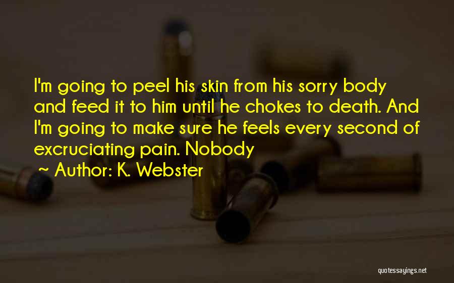 K. Webster Quotes: I'm Going To Peel His Skin From His Sorry Body And Feed It To Him Until He Chokes To Death.
