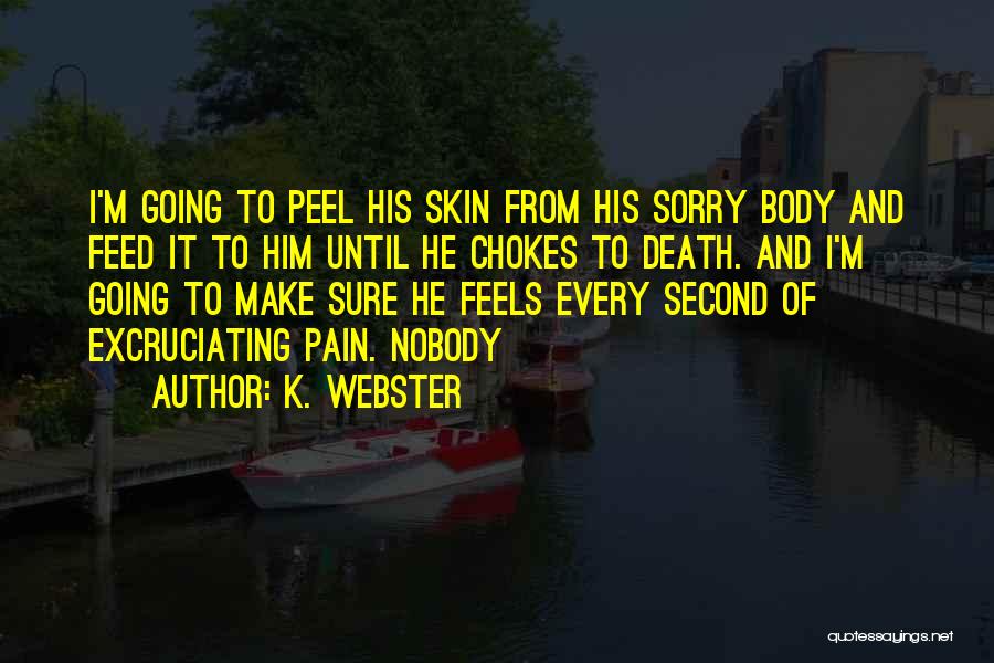 K. Webster Quotes: I'm Going To Peel His Skin From His Sorry Body And Feed It To Him Until He Chokes To Death.