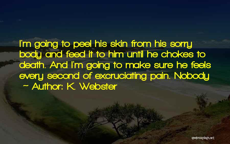 K. Webster Quotes: I'm Going To Peel His Skin From His Sorry Body And Feed It To Him Until He Chokes To Death.