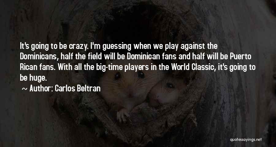 Carlos Beltran Quotes: It's Going To Be Crazy. I'm Guessing When We Play Against The Dominicans, Half The Field Will Be Dominican Fans