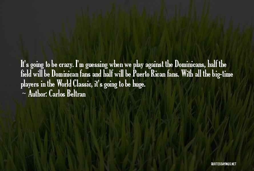 Carlos Beltran Quotes: It's Going To Be Crazy. I'm Guessing When We Play Against The Dominicans, Half The Field Will Be Dominican Fans