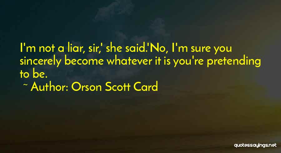 Orson Scott Card Quotes: I'm Not A Liar, Sir,' She Said.'no, I'm Sure You Sincerely Become Whatever It Is You're Pretending To Be.