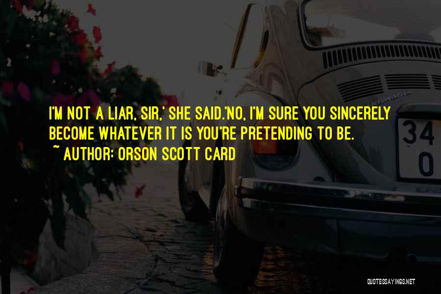 Orson Scott Card Quotes: I'm Not A Liar, Sir,' She Said.'no, I'm Sure You Sincerely Become Whatever It Is You're Pretending To Be.