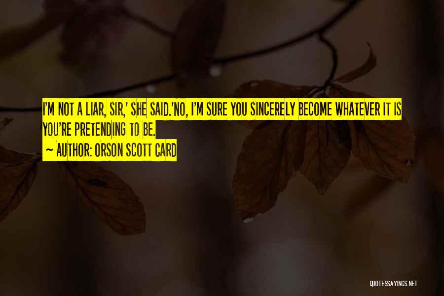 Orson Scott Card Quotes: I'm Not A Liar, Sir,' She Said.'no, I'm Sure You Sincerely Become Whatever It Is You're Pretending To Be.