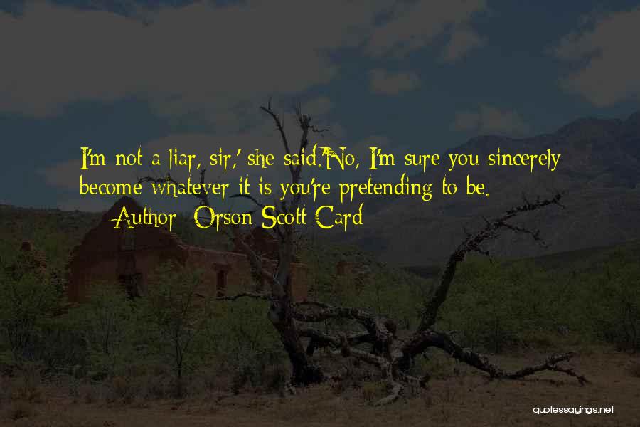 Orson Scott Card Quotes: I'm Not A Liar, Sir,' She Said.'no, I'm Sure You Sincerely Become Whatever It Is You're Pretending To Be.