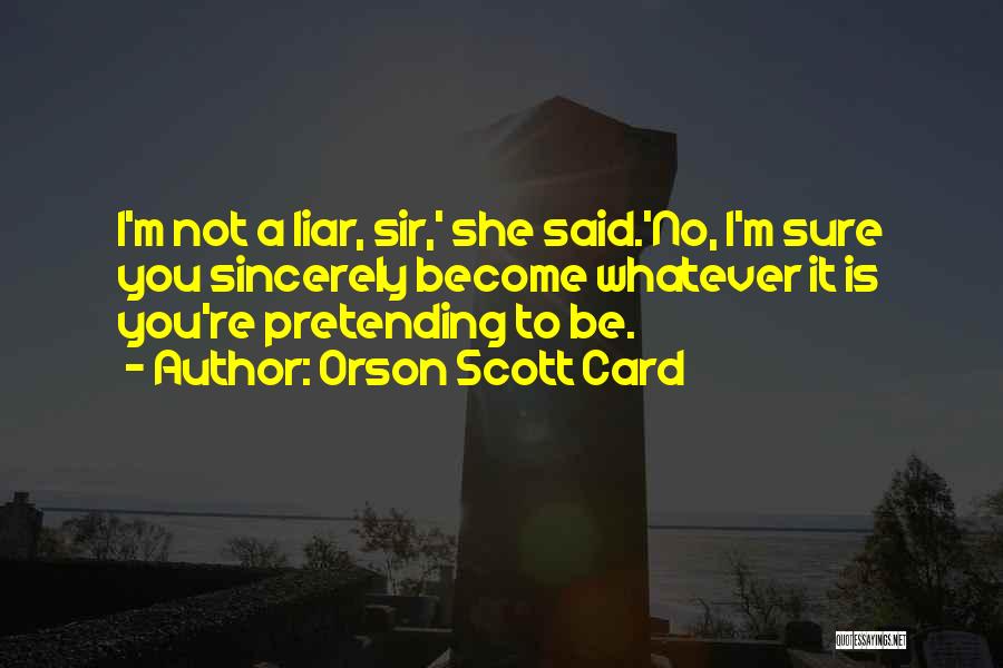 Orson Scott Card Quotes: I'm Not A Liar, Sir,' She Said.'no, I'm Sure You Sincerely Become Whatever It Is You're Pretending To Be.