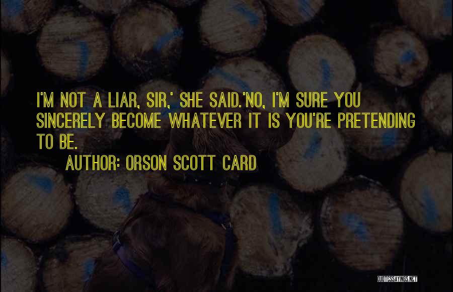 Orson Scott Card Quotes: I'm Not A Liar, Sir,' She Said.'no, I'm Sure You Sincerely Become Whatever It Is You're Pretending To Be.