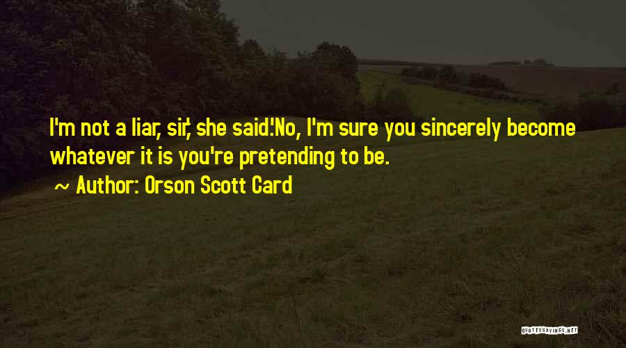 Orson Scott Card Quotes: I'm Not A Liar, Sir,' She Said.'no, I'm Sure You Sincerely Become Whatever It Is You're Pretending To Be.