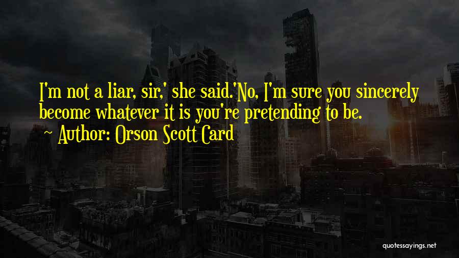 Orson Scott Card Quotes: I'm Not A Liar, Sir,' She Said.'no, I'm Sure You Sincerely Become Whatever It Is You're Pretending To Be.