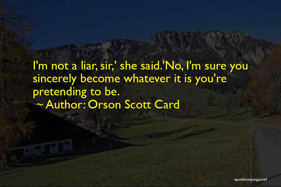 Orson Scott Card Quotes: I'm Not A Liar, Sir,' She Said.'no, I'm Sure You Sincerely Become Whatever It Is You're Pretending To Be.