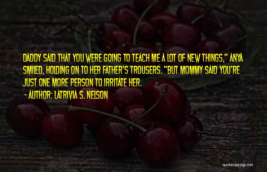 Latrivia S. Nelson Quotes: Daddy Said That You Were Going To Teach Me A Lot Of New Things, Anya Smiled, Holding On To Her