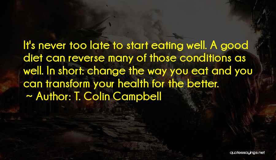 T. Colin Campbell Quotes: It's Never Too Late To Start Eating Well. A Good Diet Can Reverse Many Of Those Conditions As Well. In