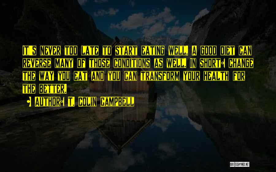 T. Colin Campbell Quotes: It's Never Too Late To Start Eating Well. A Good Diet Can Reverse Many Of Those Conditions As Well. In