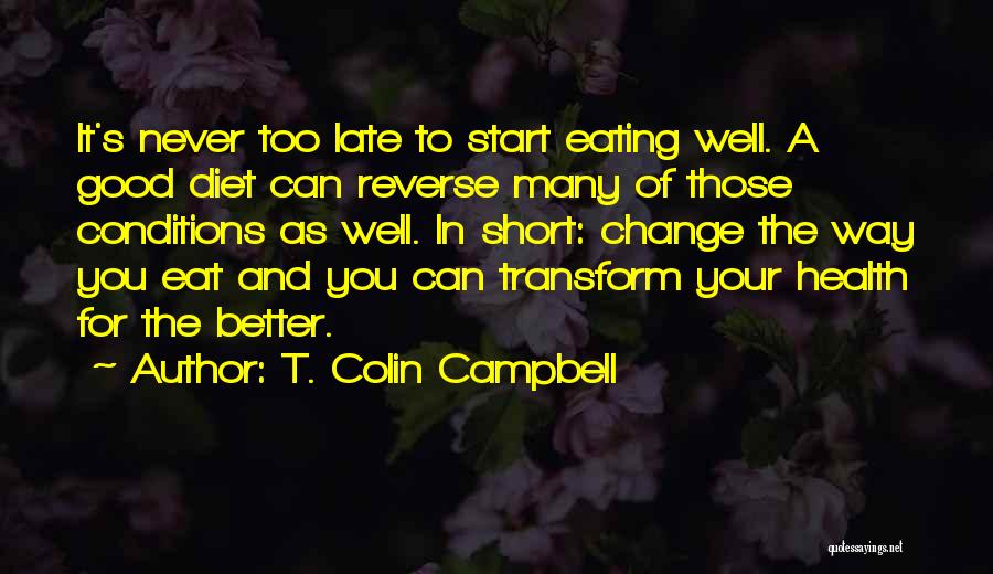 T. Colin Campbell Quotes: It's Never Too Late To Start Eating Well. A Good Diet Can Reverse Many Of Those Conditions As Well. In