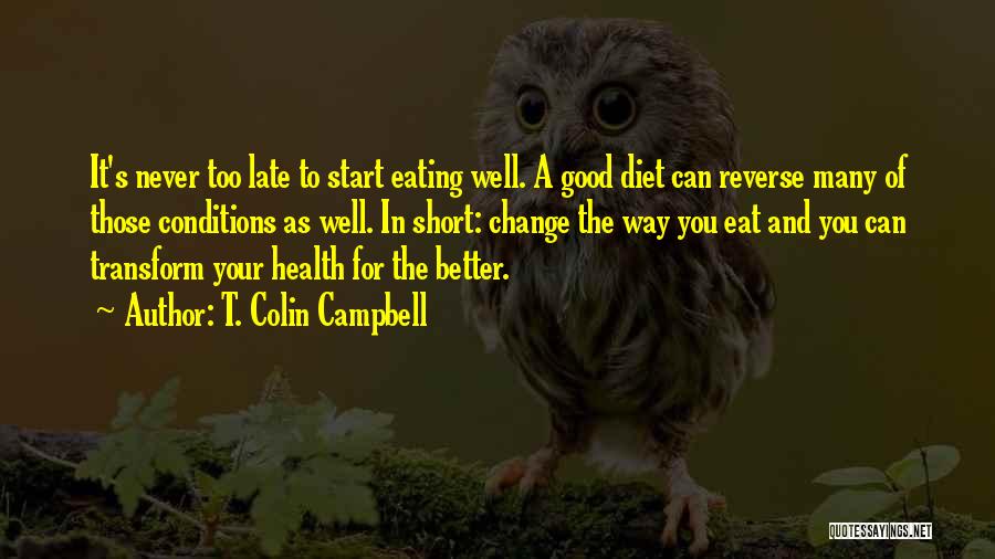 T. Colin Campbell Quotes: It's Never Too Late To Start Eating Well. A Good Diet Can Reverse Many Of Those Conditions As Well. In