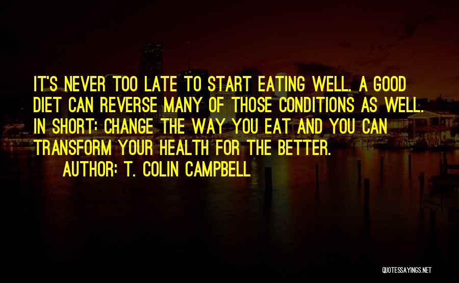 T. Colin Campbell Quotes: It's Never Too Late To Start Eating Well. A Good Diet Can Reverse Many Of Those Conditions As Well. In